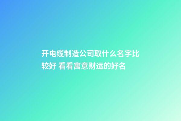 开电缆制造公司取什么名字比较好 看看寓意财运的好名-第1张-公司起名-玄机派